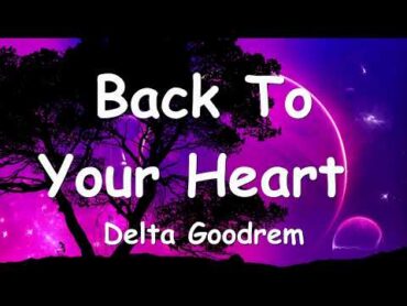 Delta Goodrem – Back To Your Heart (Lyrics) 💗♫