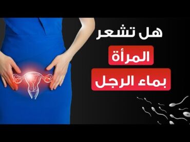 هل تشعر المرأة بماء الرجل ..  ماهو شعور المرأة عند القذف