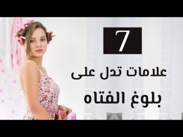 7علامات واضحة تدل على وصول الفتاه الى مرحلة البلوغ