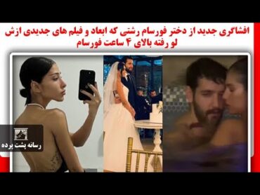 افشاگری جدید از دختر فورسام رشتی که ابعاد و فیلم های جدیدی ازش لو رفته بالای 4 ساعت فورسام