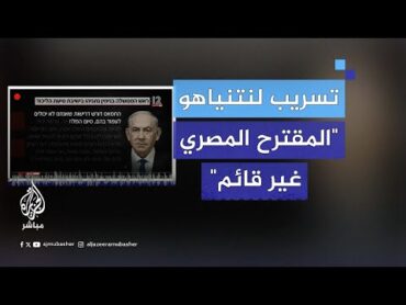 تسريب لنتنياهو: المقترح المصري الذي تناولته وسائل الإعلام غير قائم لأننا نريد اتفاقات جزئية