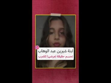 ابنة شيرين عبد الوهاب تحسم حقيقة تعرضها للضرب