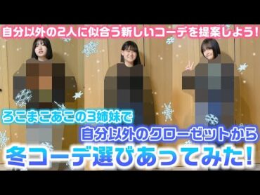 ろこまこあこの3姉妹で自分以外の2人のクローゼットにある中からその人に似合う冬コーデを選びあってみた！【LOOKBOOK】