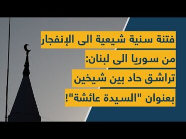 فتنة سنية شيعية الى الإنفجار من سوريا الى لبنان: تراشق حاد بين شيخين بعنوان "السيدة عائشة"!