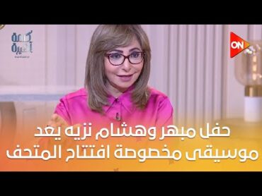 حفل مبهر وهشام نزيه يعد موسيقى مخصوصة..رئيس المتحف يكشف تفاصيل الافتتاح، وماذا يقول عنه الأجانب