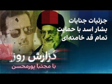 گزارش روز با مجتبا پورمحسن: جزئیات جنایات بشار اسد با حمایت تمام قد خامنه‌ای