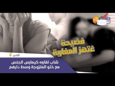 فضيحة غتهز المغاربة.. شاب لقاوه كيمارس الجنس مع ختو المتزوجة وسط دارهم  ضواحي أكادير