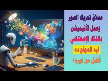 عملاق تحريك الصور وعمل الأنيميشن بالذكاء الإصطناعي ليه الموقع ده أفضل من غيره؟