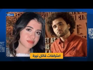 "كُنت بصرف عليها وكانت بتهددني".. قاتل الطالبة المصرية نيرة أشرف يكشف تفاصيل علاقته بها