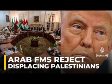 Arab FMs reject displacing Palestinians ‘under any circumstances’