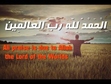 " الْحَمْدُ لِلَّهِ رَبِّ الْعَالَمِينَ "  "All praise is due to Allah, the Lord of the Worlds"