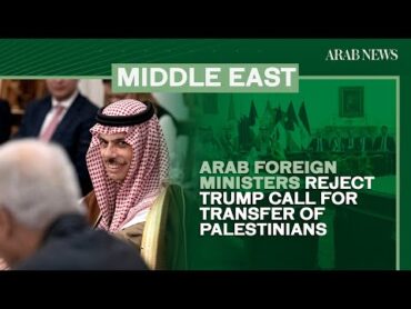 Arab foreign ministers reject Trump call for transfer of Palestinians  Arab News