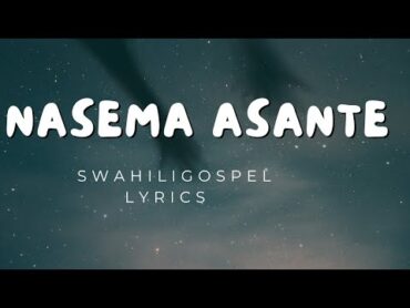 Nasema Asante video Lyrics kenyagospel