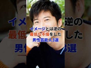 イメージとは逆の最低な不倫をした男性芸能人3選芸能人