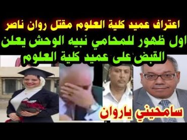 اعترافاتكلية العلوممقتل روان ناصراول ظهور للمحامينبيه الوحش يعلنالقبض على عميد كلية العلوم
