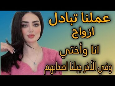 عملنا تبادل ازواج انا واختي وفي الاخر جابو أصحابهم معانا قصص مسموعه قصص واقعيه