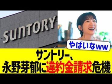 サントリー、永野芽郁に違約金請求危機