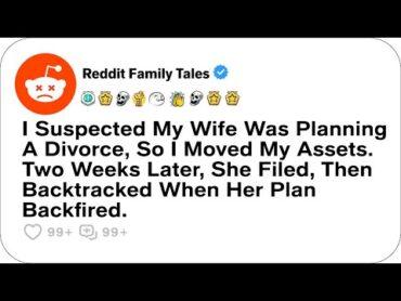 I Suspected My Wife Was Planning A Divorce, So I Moved My Assets. Two Weeks Later....Reddit Family