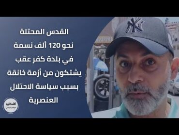 القدس المحتلة: نحو 120 ألف نسمة في بلدة كفر عقب يشتكون من أزمة خانقة بسبب سياسة الاحتلال العنصرية