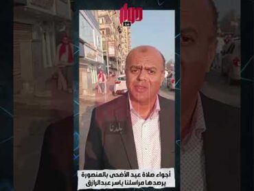 أجواء صلاة عيد الأضحى بالمنصورة.. يرصدها مراسلنا ياسر عبدالرازق
