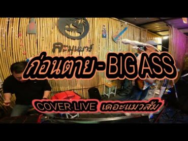 ก่อนตาย  BIG ASS  COVER LIVE เดอะแมวส้ม