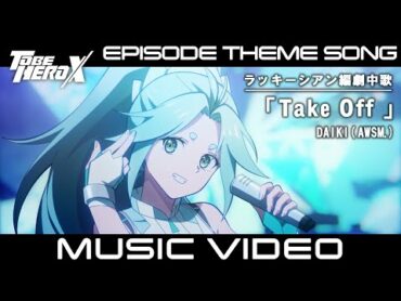 【MV】「TO BE HERO X」Episode Theme Song of Lucky Cyan　ラッキーシアン編 劇中歌「Take Off」DAIKI (AWSM.)