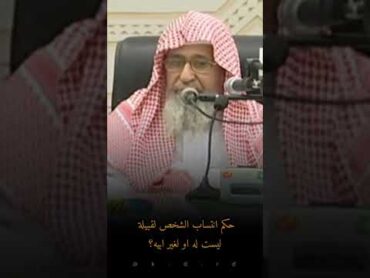 حكم انتساب الشخص لقبيلة ليست له او لغير ابيه؟