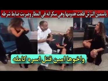 ياسمين النرش قلـ ـعت هـ ـدومـ ـها وهي سـ ـكـ ـرانه في المطار وضـ ـربت ضا بط شرطه واخوها قـ ـتل اسره