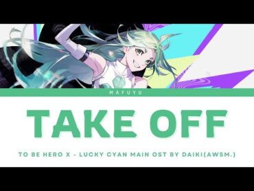 To Be Hero X (Lucky Cyan) Main OST FULL — DAIKI (AWSM.) "TAKE OFF" Lyrics