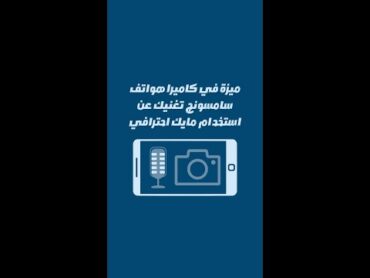 ميزة بكاميرا هواتف سامسونج تغنيك عن شراء مايك احترافي