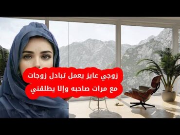 زوجي عايز يعمل تبادل زوجات مع مرات صاحبه وإلا يطلقني