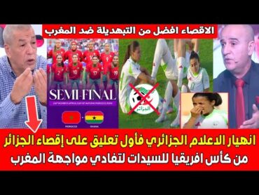 أول تعليق للاعلام الجزائري بعد هروب بنات الجزائر من كأس افريقيا للسيدات ضد غانا لتفادي مواجهة المغرب