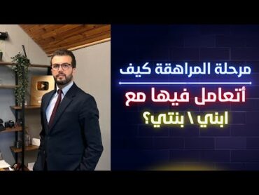 مرحلة المراهقة كيف أتعامل فيها مع ابني  ابنتي
