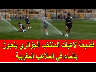 فضيحة لاعبات المنتخب الجزائري يلعبن بالماء في الملاعب المغربية