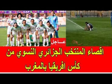 عاجل : اقصاء المنتخب الجزائري النسوي من كأس افريقيا في المغرب
