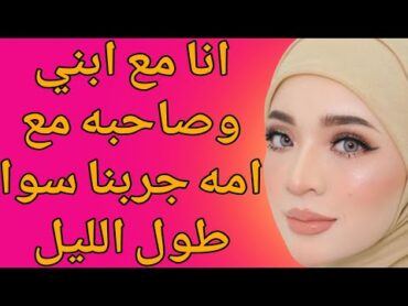 انا مع صاحب ابني وابني مع ام صاحبه قصة حقيقية وحكاية قصص مسموعة