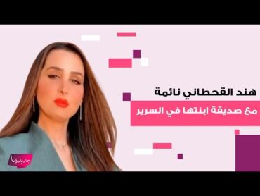 فضيحة هند القحطاني وهي نائمة مع صديقة ابنتها في السرير تهز الرأي العام.. فيديو صادم يحدث ضجة