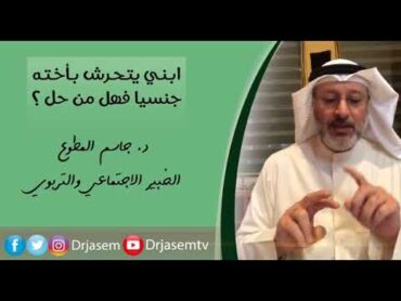 د جاسم المطوع  ابني يتحرش بأخته جنسيا فهل من حل معه ؟